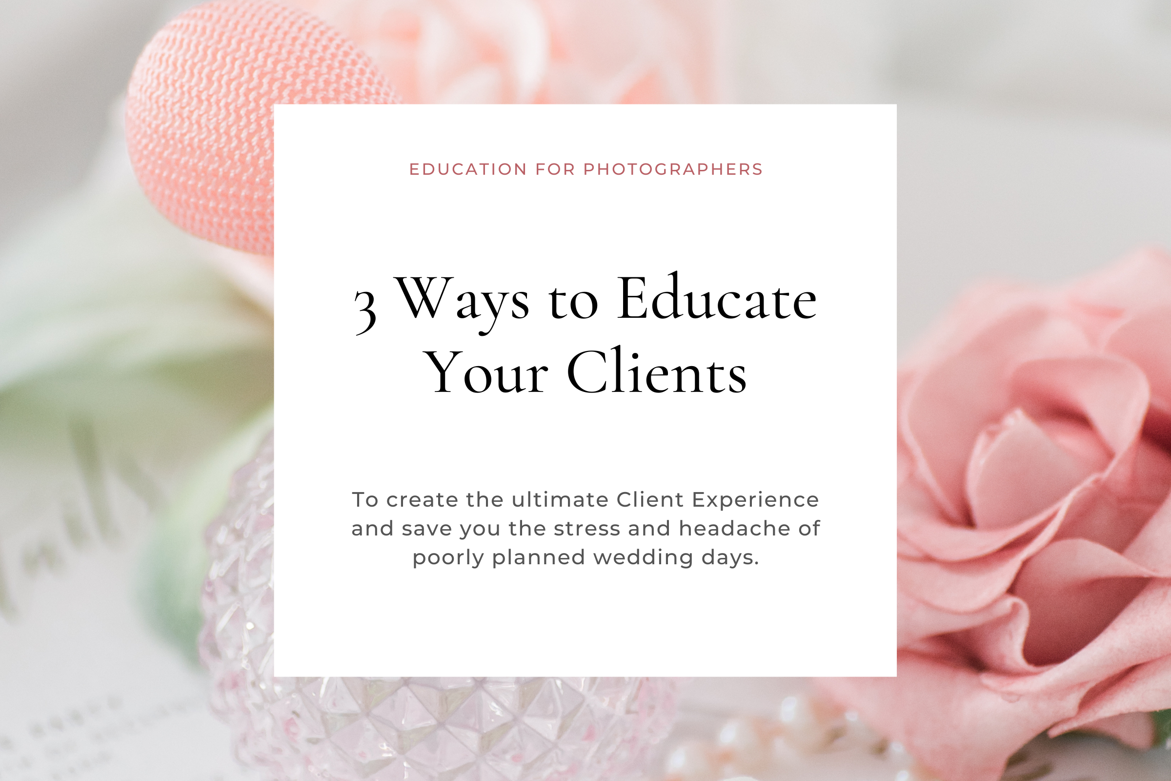 Client Experience Tips - Educate Your Clients | Photographer Education, Client Experience, Website and SEO Education for Wedding Photographers